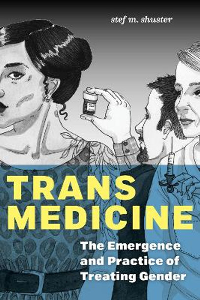 Trans Medicine: The Emergence and Practice of Treating Gender by stef m. shuster 9781479845378