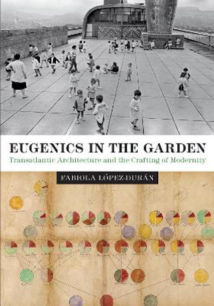 Eugenics in the Garden: Transatlantic Architecture and the Crafting of Modernity by Fabiola Lopez-Duran 9781477314951