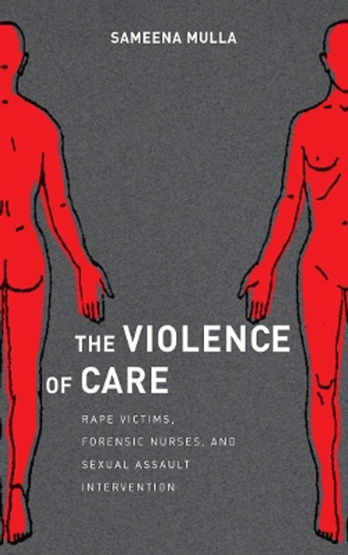 The Violence of Care: Rape Victims, Forensic Nurses, and Sexual Assault Intervention by Sameena Mulla 9781479800315