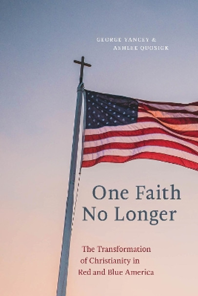 One Faith No Longer: The Transformation of Christianity in Red and Blue America by George Yancey 9781479808663