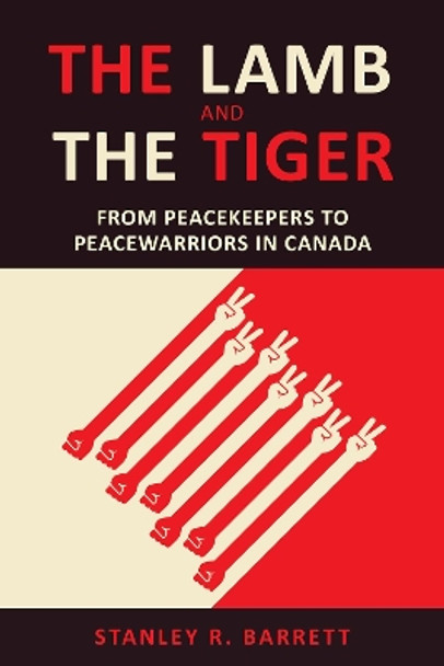 The Lamb and the Tiger: From Peacekeepers to Peacewarriors in Canada by Stanley Barrett 9781487522636