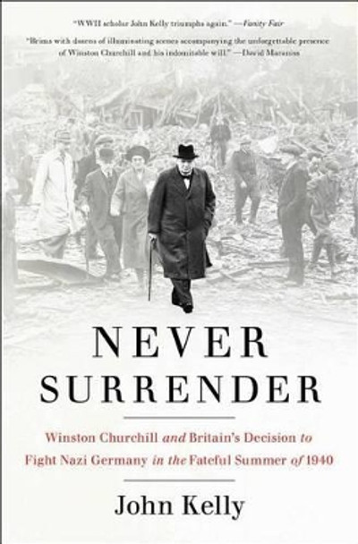 Never Surrender: Winston Churchill and Britain's Decision to Fight Nazi Germany in the Fateful Summer of 1940 by Fellow John Kelly 9781476727981