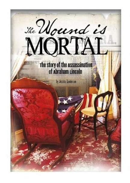 Wound Is Mortal: Story of the Assassination of Abraham Lincoln by Jessica Gunderson 9781491470763