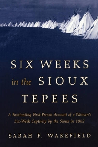 Six Weeks in the Sioux Tepees by Sarah F. Wakefield 9781493023165