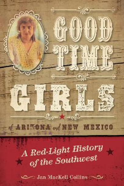 Good Time Girls of Arizona and New Mexico: A Red-Light History of the American Southwest by Jan MacKell Collins 9781493038114