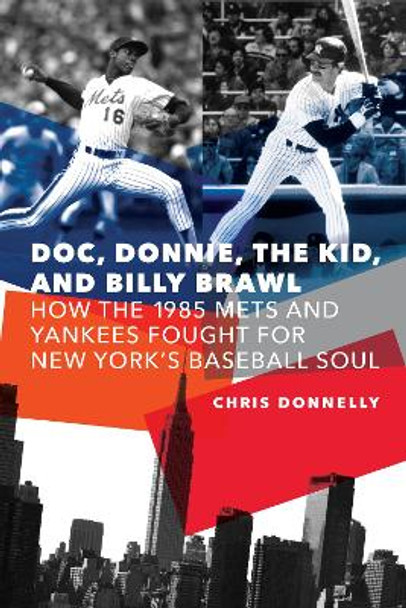 Doc, Donnie, the Kid, and Billy Brawl: How the 1985 Mets and Yankees Fought for New York's Baseball Soul by Chris Donnelly 9781496205537