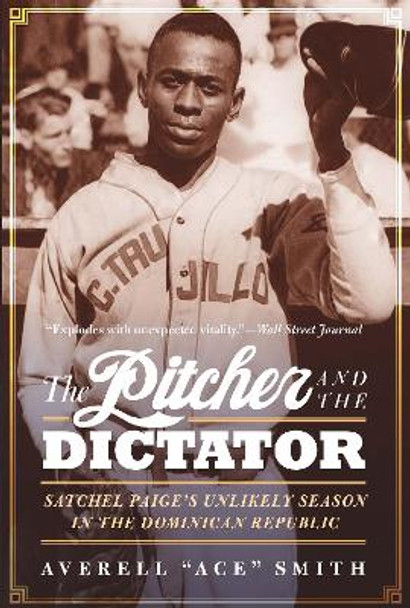 The Pitcher and the Dictator: Satchel Paige's Unlikely Season in the Dominican Republic by Averell &quot;Ace&quot; Smith 9781496205490