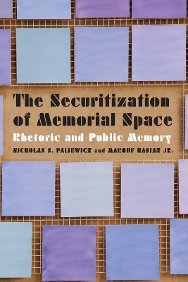 The Securitization of Memorial Space: Rhetoric and Public Memory by Nicholas S. Paliewicz 9781496215550