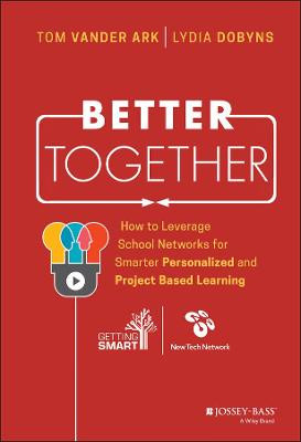 Better Together: How to Leverage School Networks For Smarter Personalized and Project Based Learning Tom Vander Ark 9781119439103