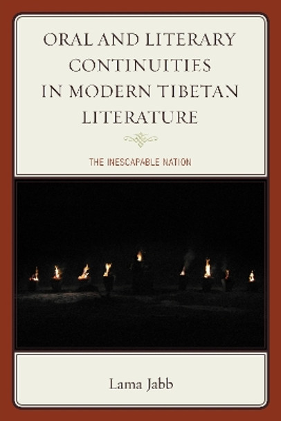Oral and Literary Continuities in Modern Tibetan Literature: The Inescapable Nation by Lama Jabb 9781498503358