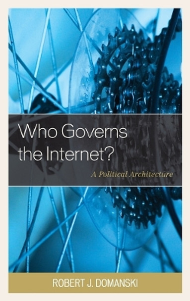 Who Governs the Internet?: A Political Architecture by Robert J. Domanski 9781498512701