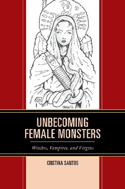 Unbecoming Female Monsters: Witches, Vampires, and Virgins by Cristina Santos 9781498529655