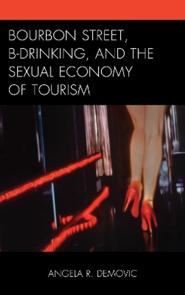 Bourbon Street, B-Drinking, and the Sexual Economy of Tourism by Angela R. Demovic 9781498531320