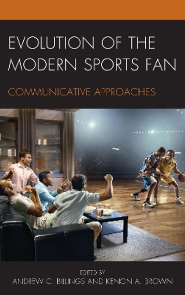 Evolution of the Modern Sports Fan: Communicative Approaches by Andrew C. Billings 9781498546294