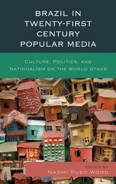 Brazil in Twenty-First Century Popular Media: Culture, Politics, and Nationalism on the World Stage by Naomi Pueo Wood 9781498550512