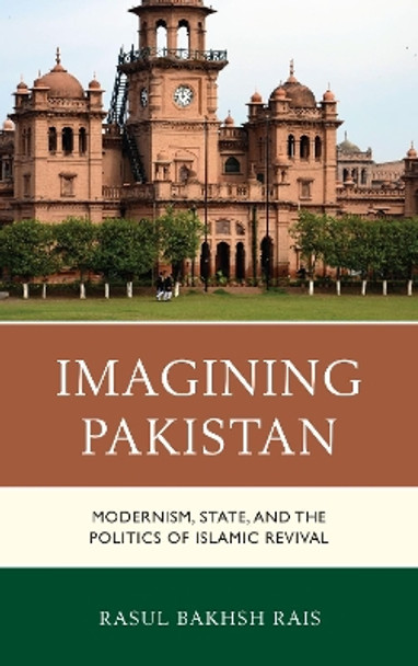 Imagining Pakistan: Modernism, State, and the Politics of Islamic Revival by Rasul Bakhsh Rais 9781498553957