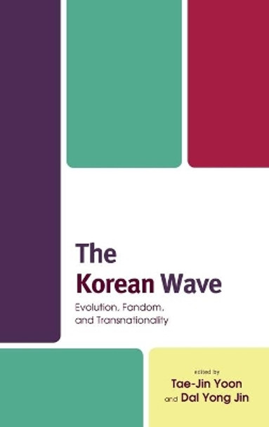 The Korean Wave: Evolution, Fandom, and Transnationality by Tae-Jin Yoon 9781498555562