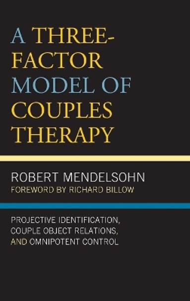 A Three-Factor Model of Couples Therapy: Projective Identification, Couple Object Relations, and Omnipotent Control by Robert Mendelsohn 9781498557078