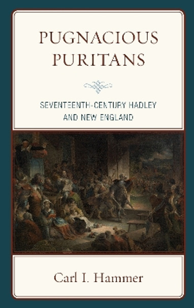 Pugnacious Puritans: Seventeenth-Century Hadley and New England by Carl I. Hammer 9781498566520