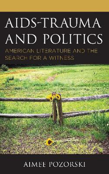 AIDS-Trauma and Politics: American Literature and the Search for a Witness by Aimee Pozorski 9781498568081