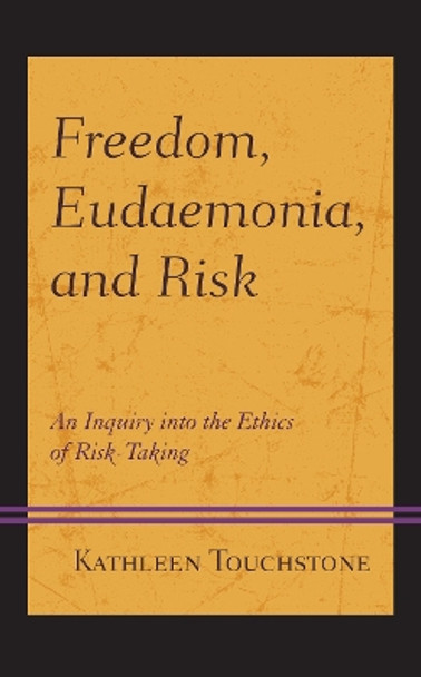 Freedom, Eudaemonia, and Risk: An Inquiry into the Ethics of Risk-Taking by Kathleen Touchstone 9781498596992