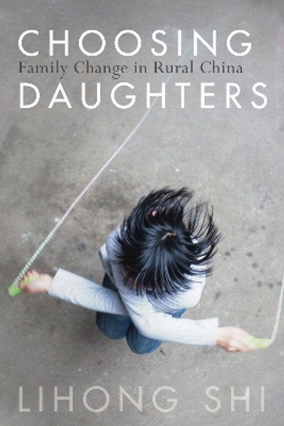 Choosing Daughters: Family Change in Rural China by Lihong Shi 9781503600898