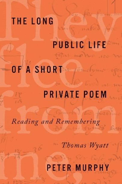 The Long Public Life of a Short Private Poem: Reading and Remembering Thomas Wyatt by Peter Murphy 9781503607002