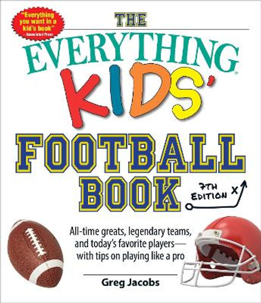 The Everything Kids' Football Book, 7th Edition: All-Time Greats, Legendary Teams, and Today's Favorite Players-with Tips on Playing Like a Pro by Greg Jacobs 9781507215401