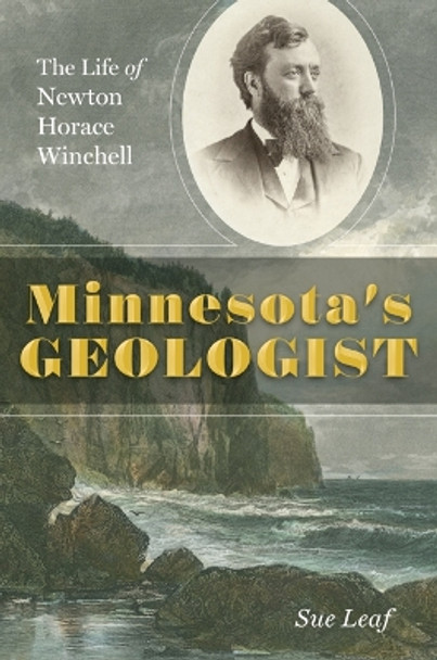 Minnesota's Geologist: The Life of Newton Horace Winchell by Sue Leaf 9781517901684
