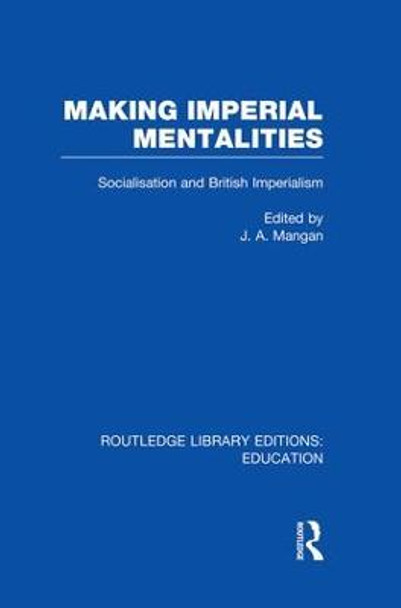 Making Imperial Mentalities: Socialisation and British Imperialism by J. A. Mangan