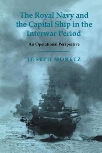 The Royal Navy and the Capital Ship in the Interwar Period: An Operational Perspective Joseph Moretz 9781138011137