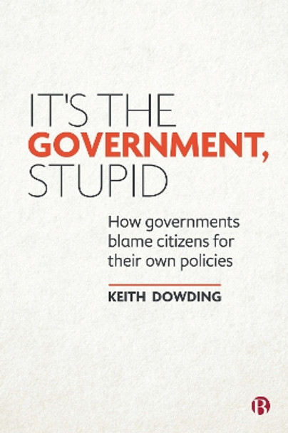 It's the Government, Stupid: How Governments Blame Citizens for Their Own Policies by Keith Dowding 9781529206388