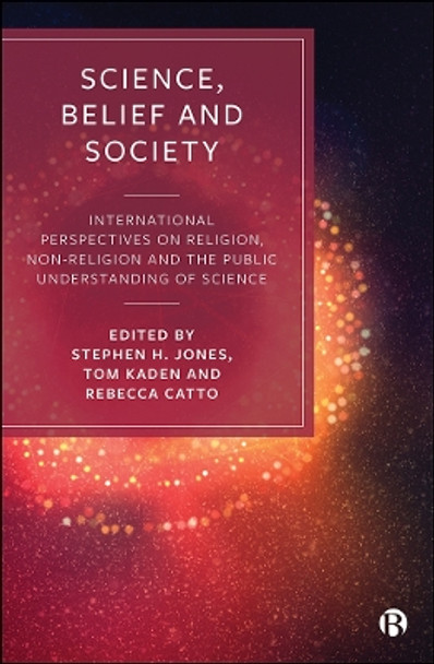 Science, Belief and Society: International Perspectives on Religion, Non-Religion and the Public Understanding of Science by Stephen H Jones 9781529206944