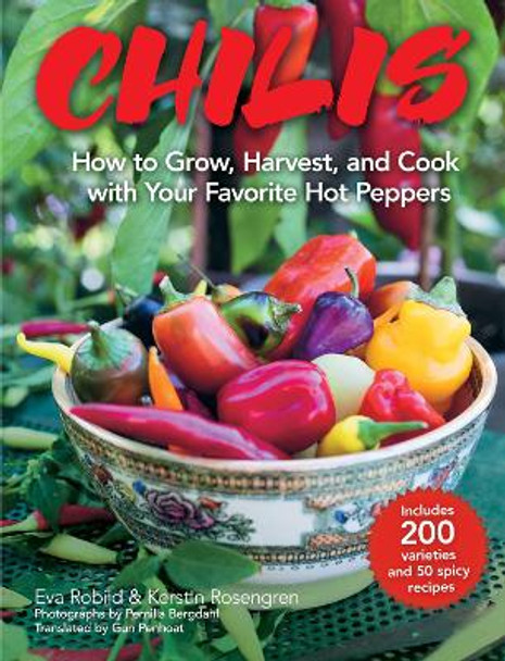 Chilis: How to Grow, Harvest, and Cook with Your Favorite Hot Peppers, with 200 Varieties and 50 Spicy Recipes by Eva Robild 9781510740372