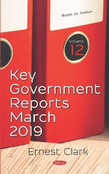 Key Government Reports -- Volume 12: March 2019 by Ernest Clark 9781536157727