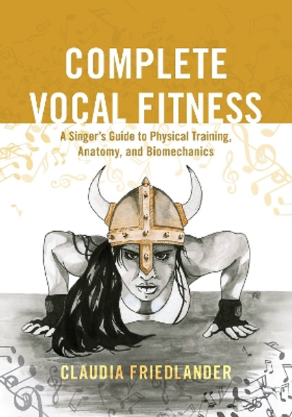 Complete Vocal Fitness: A Singer's Guide to Physical Training, Anatomy, and Biomechanics by Claudia Friedlander 9781538105436