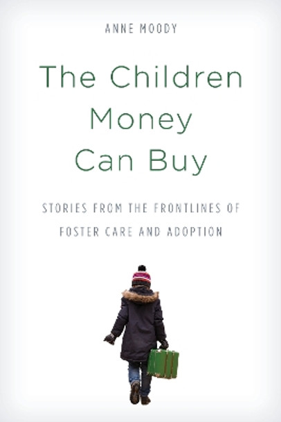 The Children Money Can Buy: Stories from the Frontlines of Foster Care and Adoption by Anne Moody 9781538108024