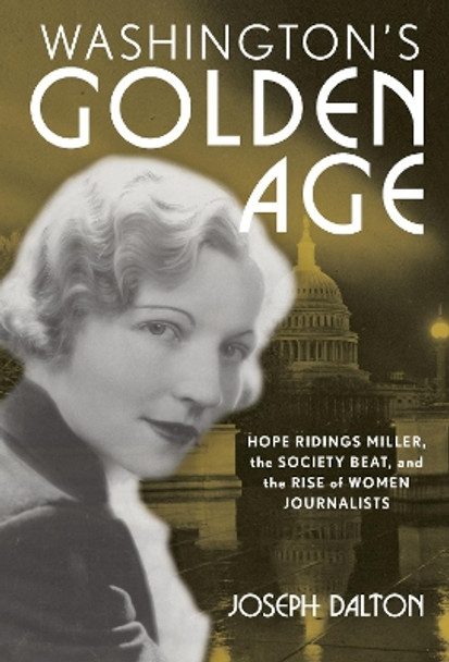 Washington's Golden Age: Hope Ridings Miller, the Society Beat, and the Rise of Women Journalists by Joseph Dalton 9781538116142