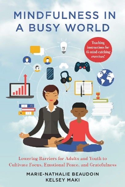 Mindfulness in a Busy World: Lowering Barriers for Adults and Youth to Cultivate Focus, Emotional Peace, and Gratefulness by Marie-Nathalie Beaudoin 9781538135129