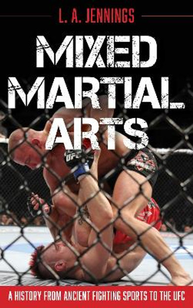 Mixed Martial Arts: A History from Ancient Fighting Sports to the UFC by L.A. Jennings 9781538141953