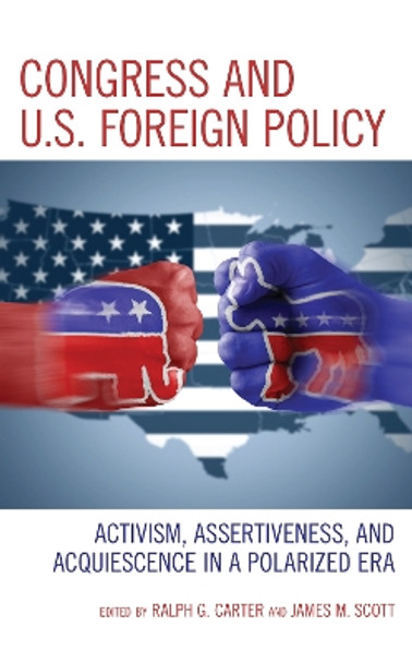Congress and U.S. Foreign Policy: Activism, Assertiveness, and Acquiescence in a Polarized Era by Ralph G. Carter 9781538151235