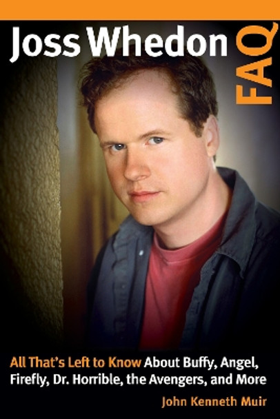 Joss Whedon FAQ: All That's Left to Know About Buffy, Angel, Firefly, Dr. Horrible, the Avengers, and More by John Kenneth Muir 9781540000798