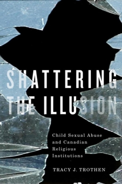 Shattering the Illusion: Child Sexual Abuse and Canadian Religious Institutions by Tracy J. Trothen 9781554583560
