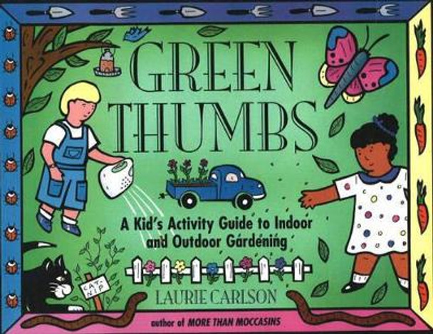Green Thumbs: A Kid's Activity Guide to Indoor and Outdoor Gardening by Laurie Carlson 9781556522383
