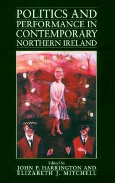 Politics and Performance in Contemporary Northern Ireland by John P. Harrington 9781558491977