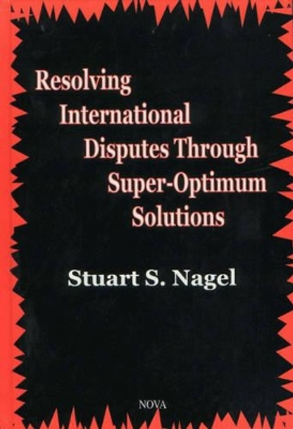 Resolving International Disputes Through Super-Optimum Solutions by Stuart S. Nagel 9781560729440