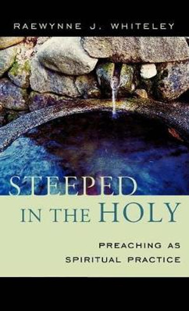 Steeped in the Holy: Preaching as Spiritual Practice by Raewynne J. Whiteley 9781561013180