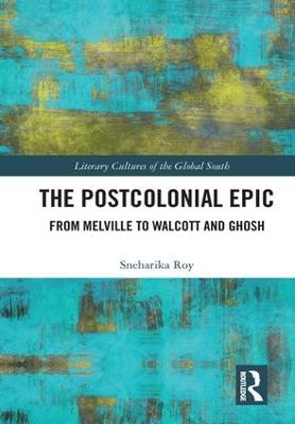 The Postcolonial Epic: From Melville to Walcott and Ghosh by Sneharika Roy