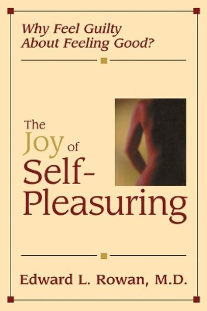 The Joy of Self-Pleasuring: Why Feel Guilty About Feeling Good? by Edward L. Rowan 9781573927956