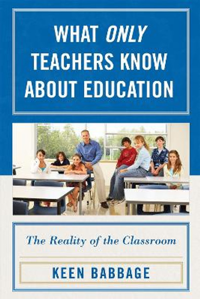 What Only Teachers Know about Education: The Reality of the Classroom by Keen J. Babbage 9781578867776